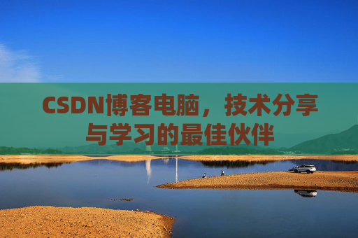 CSDN博客电脑，技术分享与学习的最佳伙伴
