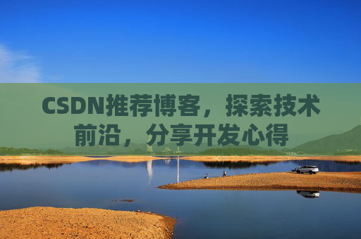 CSDN推荐博客，探索技术前沿，分享开发心得
