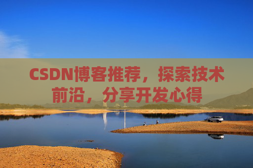 CSDN博客推荐，探索技术前沿，分享开发心得